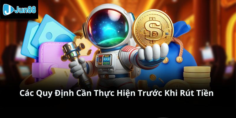 Những quy định cần biết trước khi rút tiền Jun88