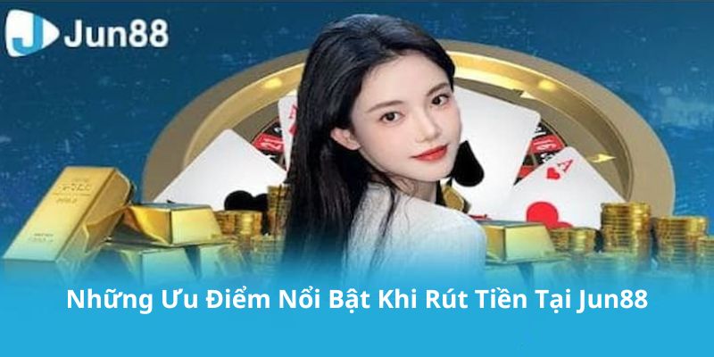 Khám phá các ưu điểm nổi bật khi rút tiền tại nhà cái