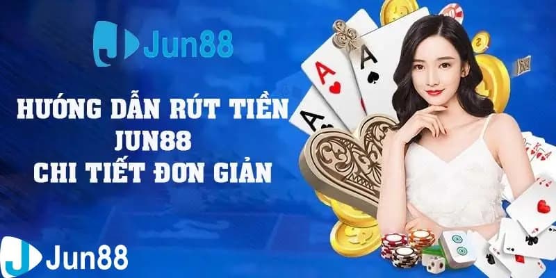 Tìm hiểu chi tiết cách rút tiền Jun88 